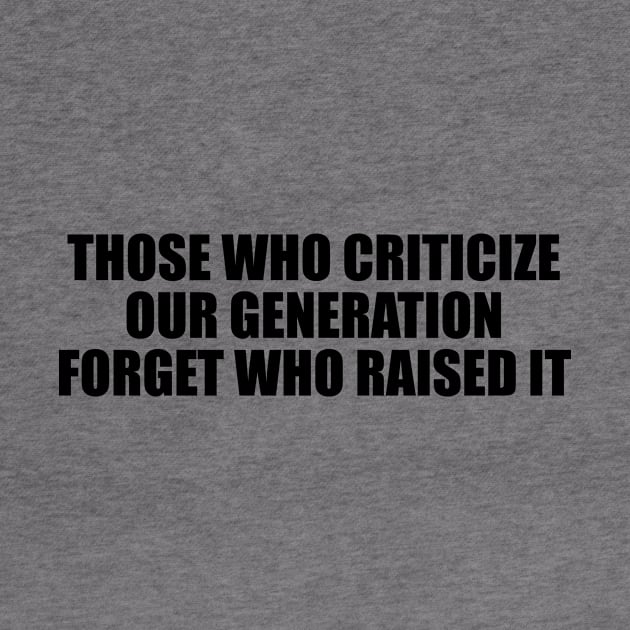 Those who criticize our generation forget who raised it by BL4CK&WH1TE 